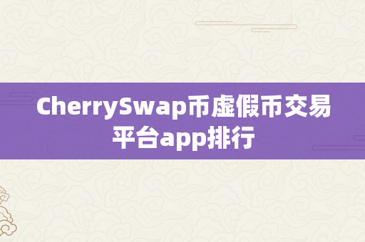 CherrySwap币虚假币交易平台app排行