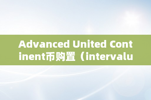 Advanced United Continent币购置（intervalue币官网）