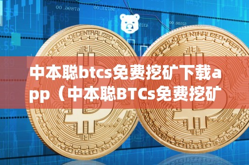 中本聪btcs免费挖矿下载app（中本聪BTCs免费挖矿下载安拆）