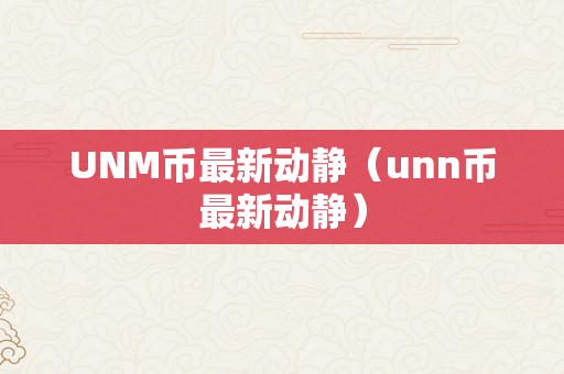 UNM币最新动静（unn币最新动静）