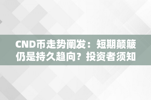 CND币走势阐发：短期颠簸仍是持久趋向？投资者须知的几点建议！（cnd 币）