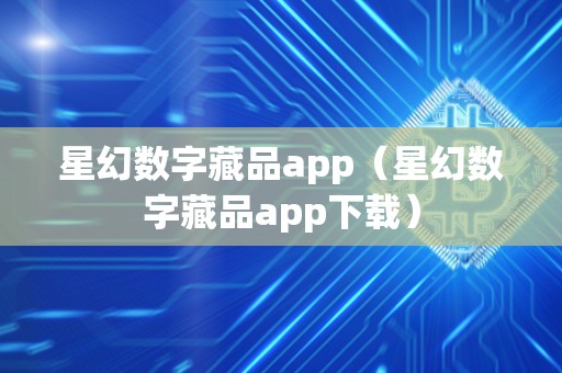 星幻数字藏品app（星幻数字藏品app下载）