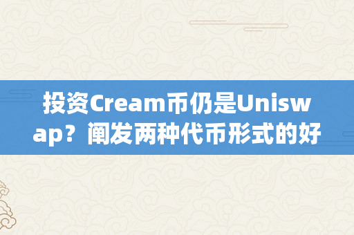 投资Cream币仍是Uniswap？阐发两种代币形式的好坏（coinbase代币是什么）