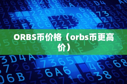 ORBS币价格（orbs币更高价）