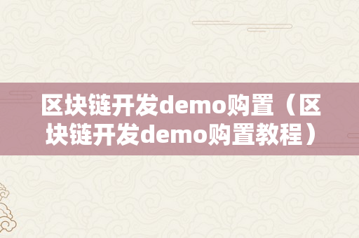 区块链开发demo购置（区块链开发demo购置教程）