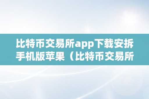 比特币交易所app下载安拆手机版苹果（比特币交易所app下载安拆手机版苹果版）