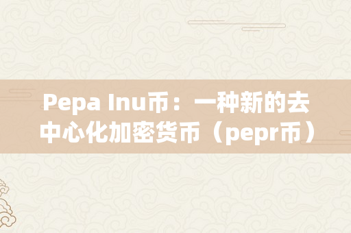 Pepa Inu币：一种新的去中心化加密货币（pepr币）