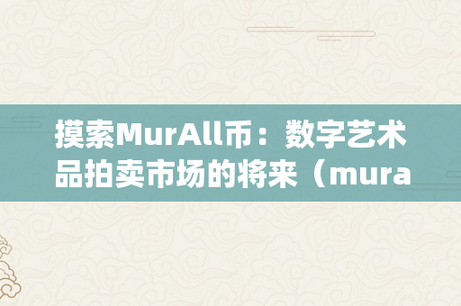 摸索MurAll币：数字艺术品拍卖市场的将来（murall的paint币）