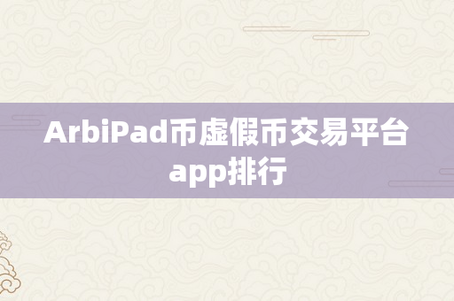 ArbiPad币虚假币交易平台app排行