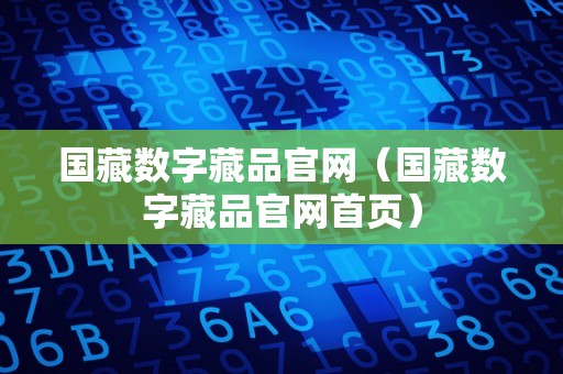 国藏数字藏品官网（国藏数字藏品官网首页）