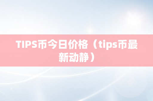 TIPS币今日价格（tips币最新动静）