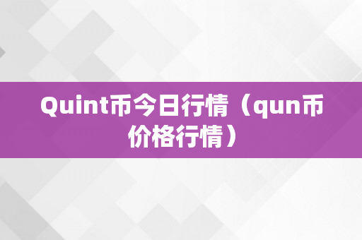 Quint币今日行情（qun币价格行情）