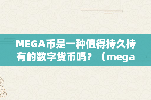 MEGA币是一种值得持久持有的数字货币吗？（mega币是一种值得持久持有的数字货币吗）