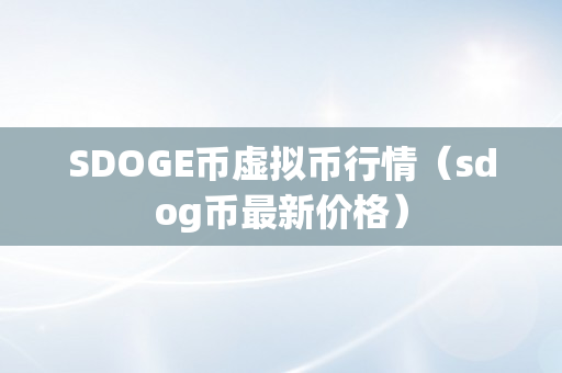 SDOGE币虚拟币行情（sdog币最新价格）