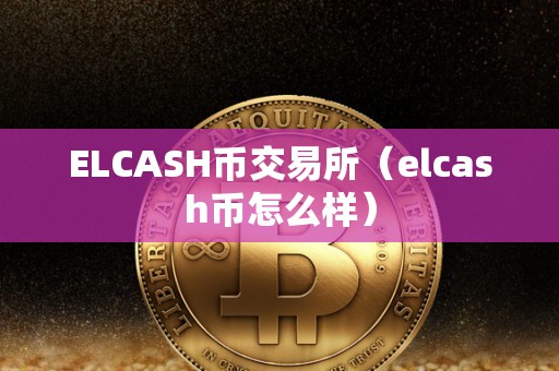 ELCASH币交易所（elcash币怎么样）