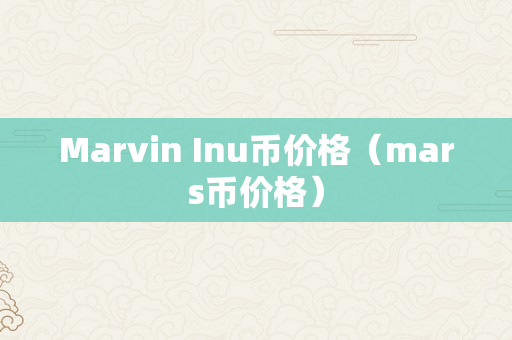 Marvin Inu币价格（mars币价格）