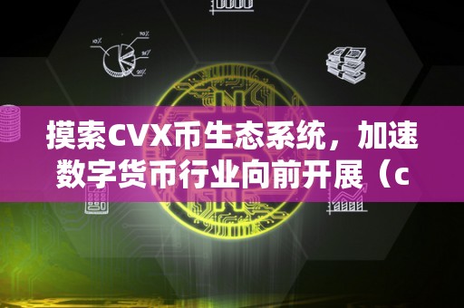 摸索CVX币生态系统，加速数字货币行业向前开展（cvcoin币是什么币）