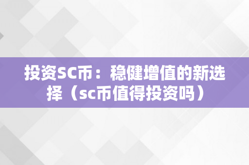 投资SC币：稳健增值的新选择（sc币值得投资吗）