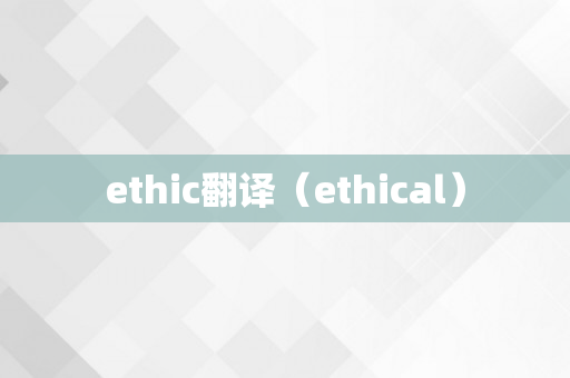 ethic翻译（ethical）