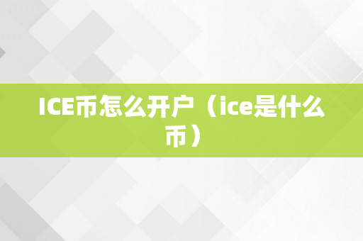 ICE币怎么开户（ice是什么币）