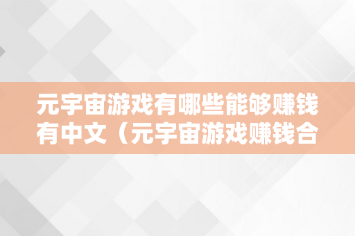 元宇宙游戏有哪些能够赚钱有中文（元宇宙游戏赚钱合法吗）