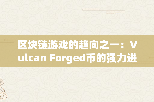 区块链游戏的趋向之一：Vulcan Forged币的强力进阶（区块链游戏illuvium）