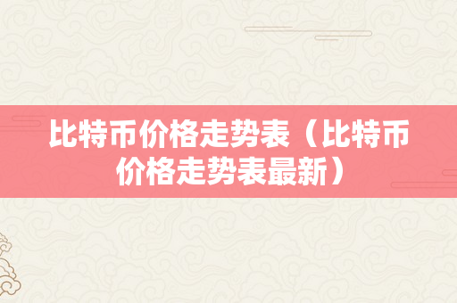 比特币价格走势表（比特币价格走势表最新）