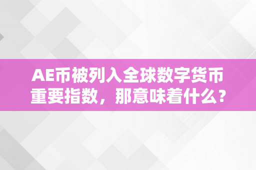 AE币被列入全球数字货币重要指数，那意味着什么？（ae 数字货币）