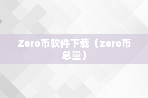 Zero币软件下载（zero币总量）