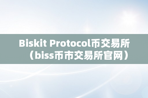 Biskit Protocol币交易所（biss币市交易所官网）