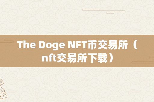 The Doge NFT币交易所（nft交易所下载）