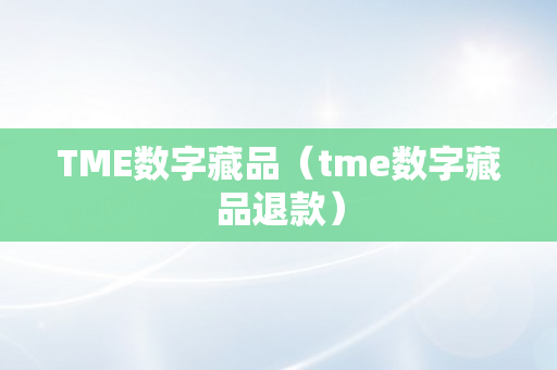 TME数字藏品（tme数字藏品退款）