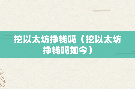 挖以太坊挣钱吗（挖以太坊挣钱吗如今）