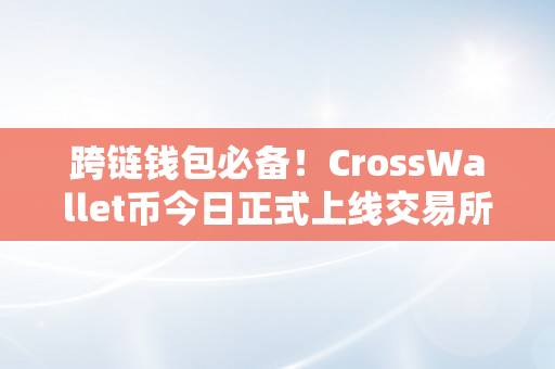 跨链钱包必备！CrossWallet币今日正式上线交易所