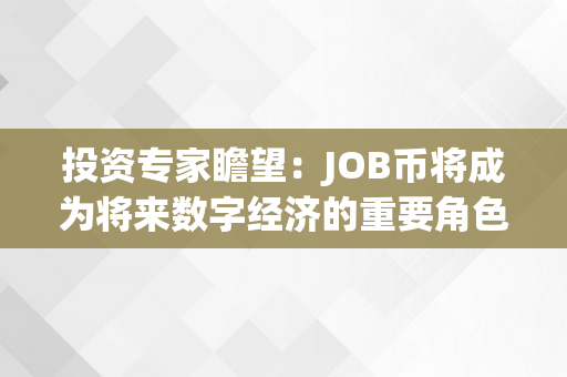 投资专家瞻望：JOB币将成为将来数字经济的重要角色（job币在什么平台交易）