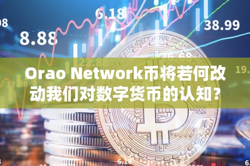 Orao Network币将若何改动我们对数字货币的认知？（ori数字货币）