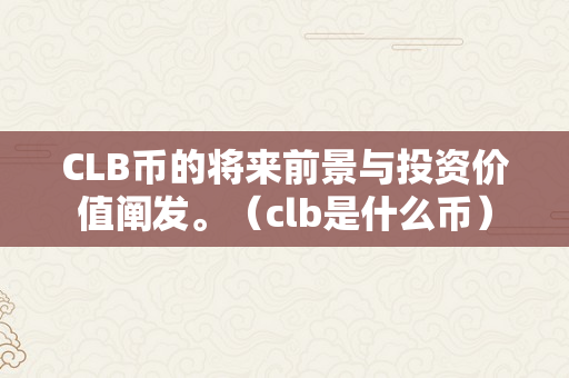 CLB币的将来前景与投资价值阐发。（clb是什么币）