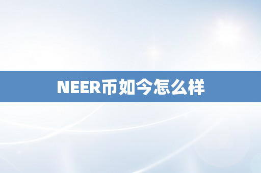 NEER币如今怎么样