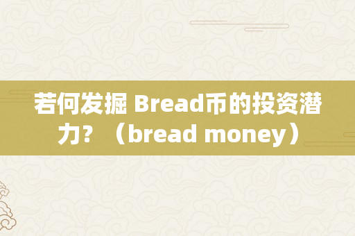 若何发掘 Bread币的投资潜力？（bread money）