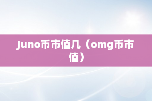 Juno币市值几（omg币市值）