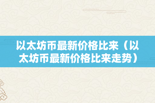 以太坊币最新价格比来（以太坊币最新价格比来走势）