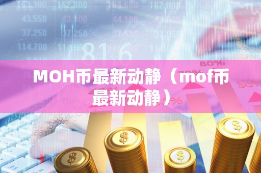 MOH币最新动静（mof币最新动静）