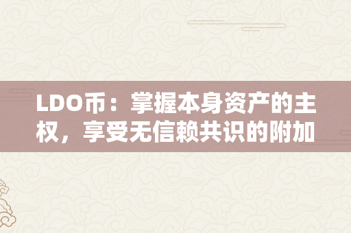 LDO币：掌握本身资产的主权，享受无信赖共识的附加价值（ldo币在哪个交易所）