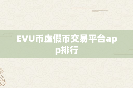 EVU币虚假币交易平台app排行