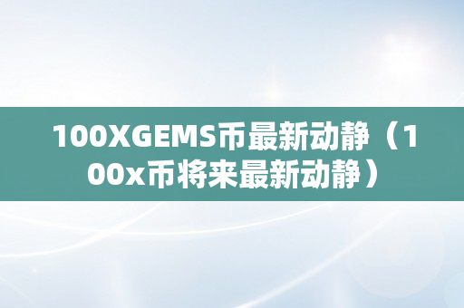 100XGEMS币最新动静（100x币将来最新动静）