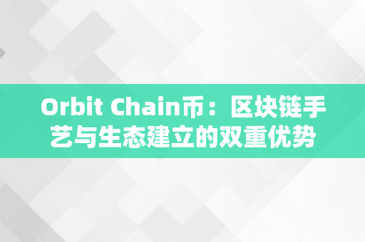 Orbit Chain币：区块链手艺与生态建立的双重优势