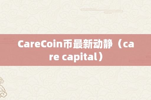 CareCoin币最新动静（care capital）