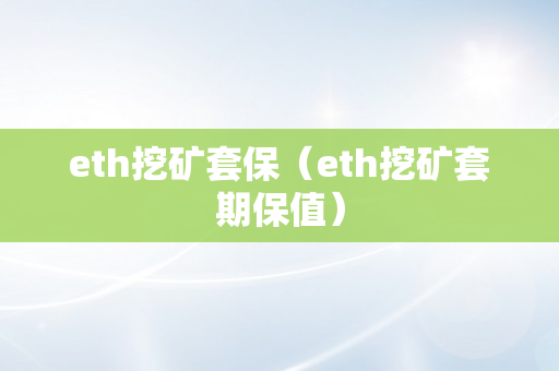 eth挖矿套保（eth挖矿套期保值）