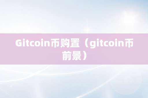 Gitcoin币购置（gitcoin币前景）