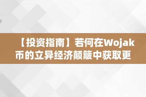 【投资指南】若何在Wojak币的立异经济颠簸中获取更大收益？（wok币怎么样）